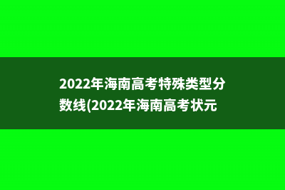 2022年海南高考特殊类型分数线(2022年海南高考状元)