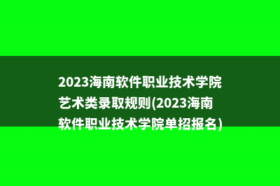 2023海南软件职业技术学院艺术类录取规则(2023海南软件职业技术学院单招报名)